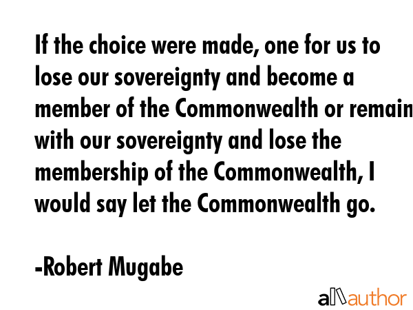 If the choice were made, one for us to lose our sovereignty and become a member of the Commonwealth... - Robert Mugabe Quote GIF