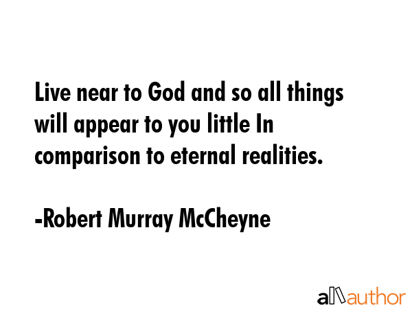Live near to God and so all things will appear to you little In comparison to eternal realities. - Robert Murray McCheyne Quote GIF