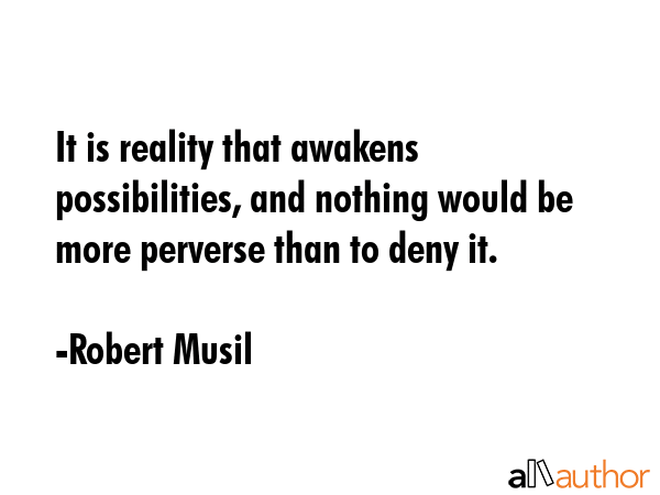 It is reality that awakens possibilities, and nothing would be more perverse than to deny it. - Robert Musil Quote GIF