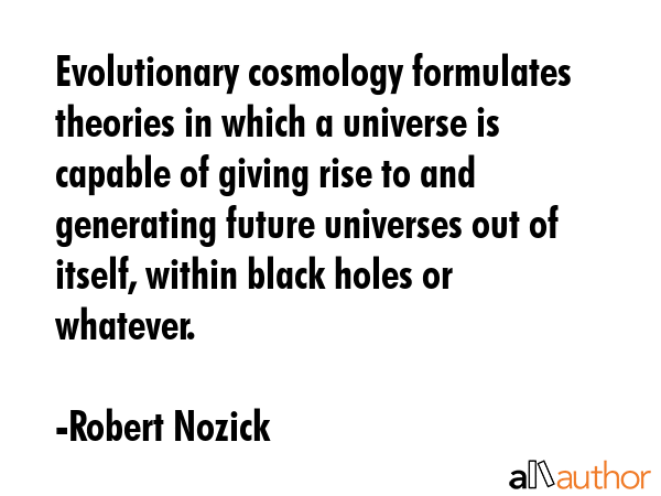 Evolutionary cosmology formulates theories in which a universe is capable of giving rise to and... - Robert Nozick Quote GIF