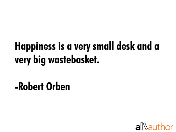 Happiness is a very small desk and a very big wastebasket. - Robert Orben Quote GIF
