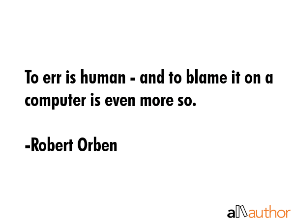 To err is human - and to blame it on a computer is even more so. - Robert Orben Quote GIF