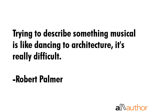 Trying to describe something musical is like dancing to architecture, it\