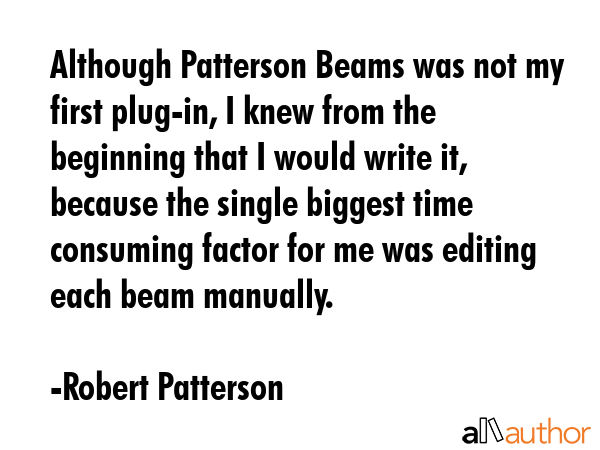 Although Patterson Beams was not my first plug-in, I knew from the beginning that I would write it,... - Robert Patterson Quote GIF