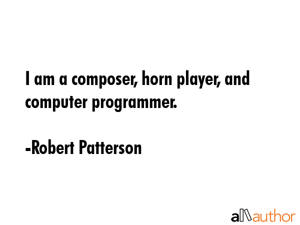 I am a composer, horn player, and computer programmer. - Robert Patterson Quote GIF
