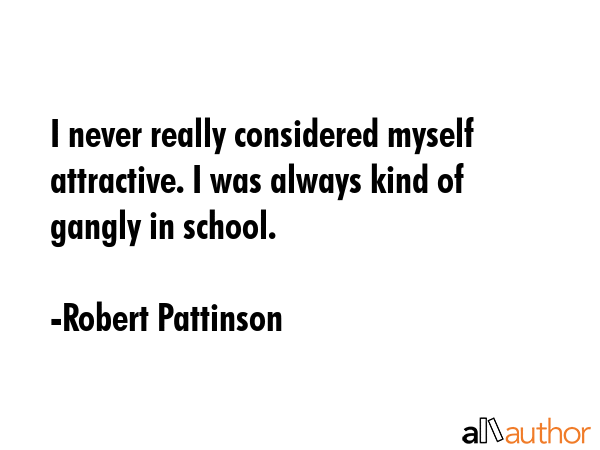 I never really considered myself attractive. I was always kind of gangly in school. - Robert Pattinson Quote GIF