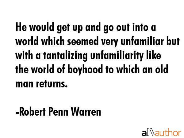 He would get up and go out into a world which seemed very unfamiliar but with a tantalizing... - Robert Penn Warren Quote GIF