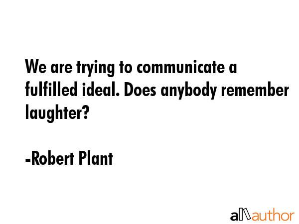 We are trying to communicate a fulfilled ideal. Does anybody remember laughter? - Robert Plant Quote GIF
