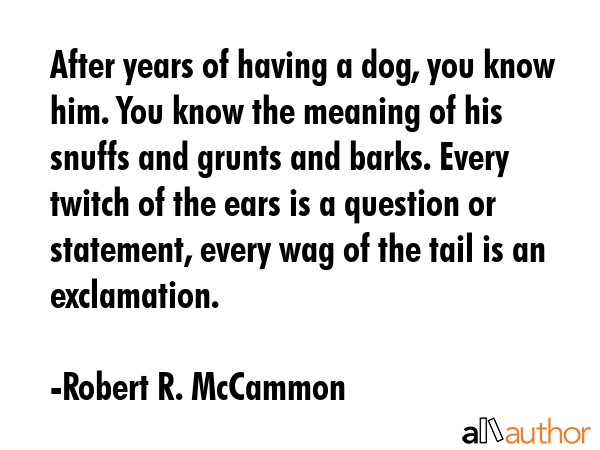 After years of having a dog, you know him. You know the meaning of his snuffs and grunts and barks.... - Robert R. McCammon Quote GIF