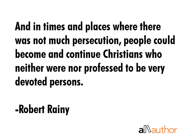 And in times and places where there was not much persecution, people could become and continue... - Robert Rainy Quote GIF