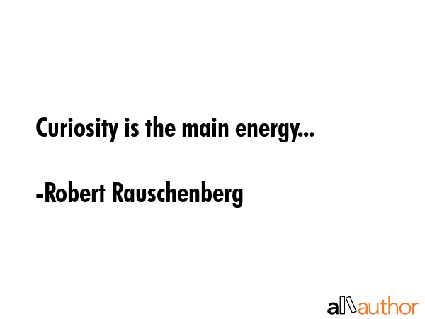Curiosity is the main energy... - Robert Rauschenberg Quote GIF