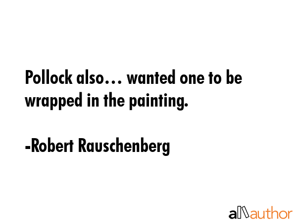 Pollock also… wanted one to be wrapped in the painting. - Robert Rauschenberg Quote GIF
