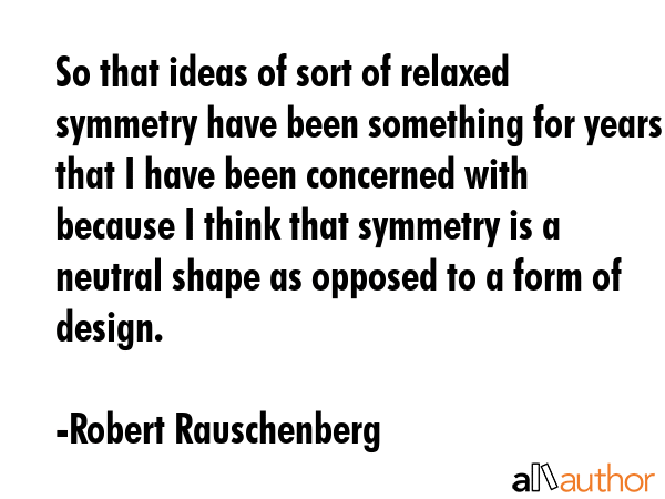 So that ideas of sort of relaxed symmetry have been something for years that I have been concerned... - Robert Rauschenberg Quote GIF