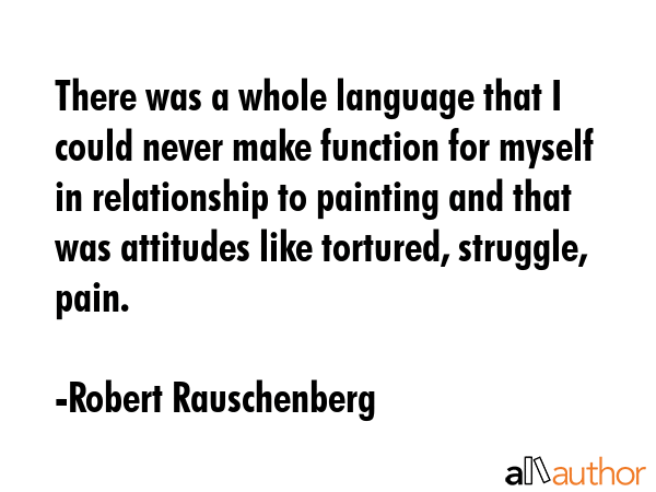 There was a whole language that I could never make function for myself in relationship to painting... - Robert Rauschenberg Quote GIF