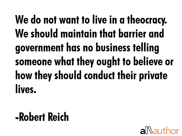 We do not want to live in a theocracy. We should maintain that barrier and government has no... - Robert Reich Quote GIF