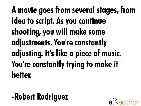 A movie goes from several stages, from idea to script. As you continue shooting, you will make some... - Robert Rodriguez Quote GIF