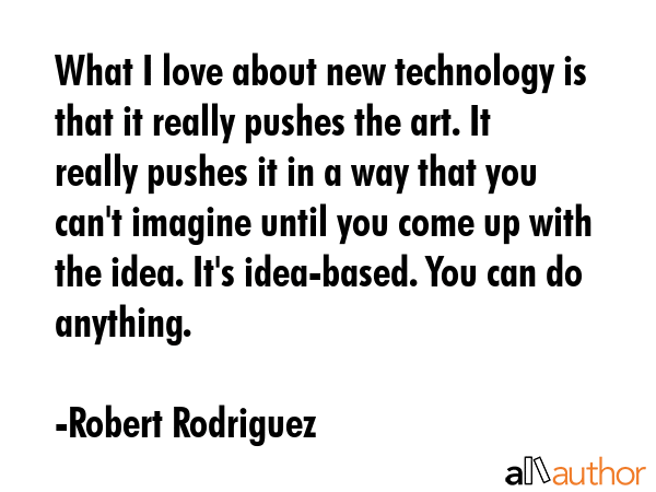 What I love about new technology is that it really pushes the art. It really pushes it in a way... - Robert Rodriguez Quote GIF