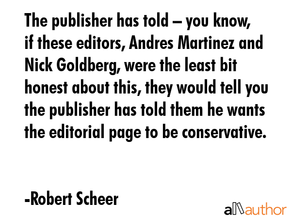 The publisher has told – you know, if these editors, Andres Martinez and Nick Goldberg, were the... - Robert Scheer Quote GIF