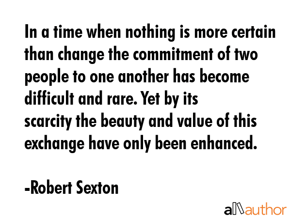 In a time when nothing is more certain than change the commitment of two people to one another has... - Robert Sexton Quote GIF