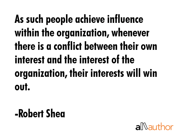 As such people achieve influence within the organization, whenever there is a conflict between... - Robert Shea Quote GIF