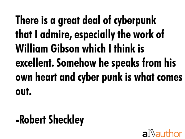 There is a great deal of cyberpunk that I admire, especially the work of William Gibson which I... - Robert Sheckley Quote GIF