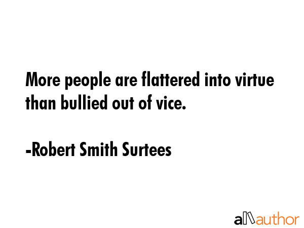 More people are flattered into virtue than bullied out of vice. - Robert Smith Surtees Quote GIF