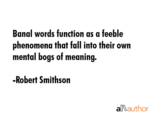 Banal words function as a feeble phenomena that fall into their own mental bogs of meaning. - Robert Smithson Quote GIF