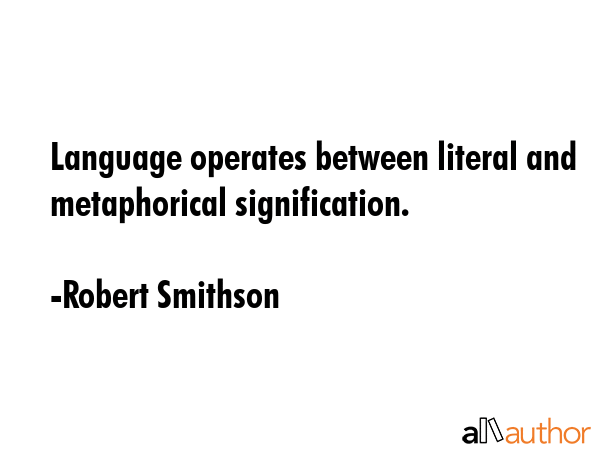 Language operates between literal and metaphorical signification. - Robert Smithson Quote