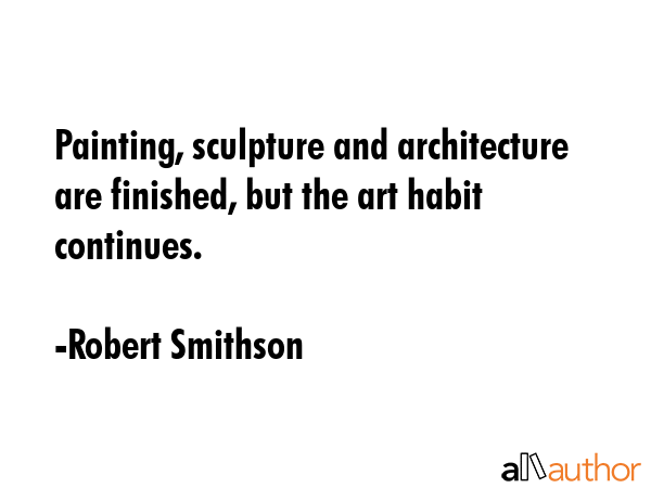 Painting, sculpture and architecture are finished, but the art habit continues. - Robert Smithson Quote GIF