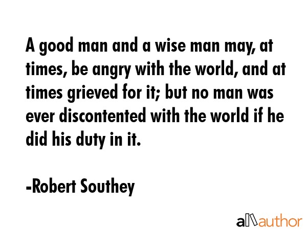 A good man and a wise man may, at times, be angry with the world, and at times grieved for it; but... - Robert Southey Quote GIF