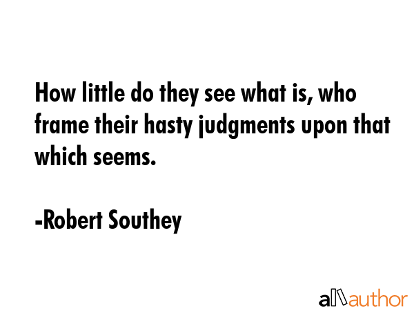 How little do they see what is, who frame their hasty judgments upon that which seems. - Robert Southey Quote GIF