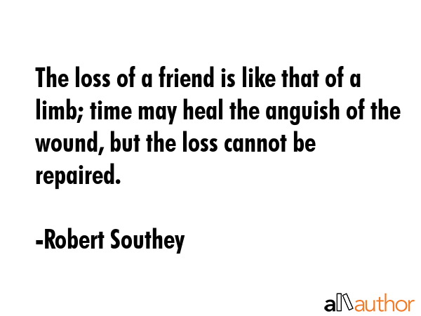 The loss of a friend is like that of a limb; time may heal the anguish of the wound, but the loss... - Robert Southey Quote GIF