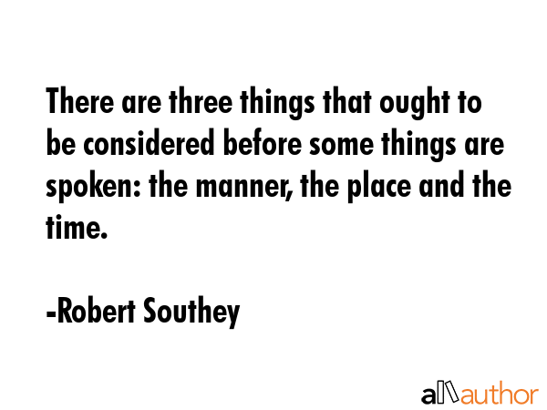 There are three things that ought to be considered before some things are spoken: the manner, the... - Robert Southey Quote GIF