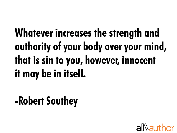 Whatever increases the strength and authority of your body over your mind, that is sin to you,... - Robert Southey Quote GIF