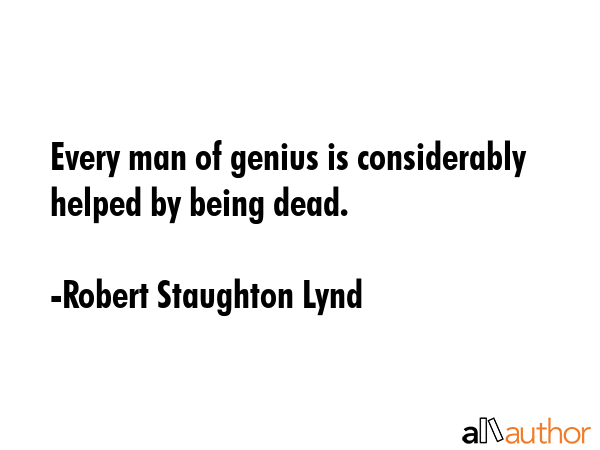 Every man of genius is considerably helped by being dead. - Robert Staughton Lynd Quote GIF