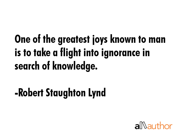 One of the greatest joys known to man is to take a flight into ignorance in search of knowledge. - Robert Staughton Lynd Quote GIF