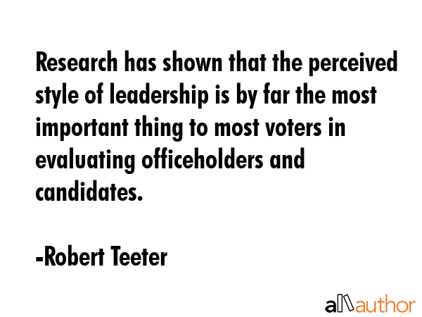 Research has shown that the perceived style of leadership is by far the most important thing to... - Robert Teeter Quote GIF