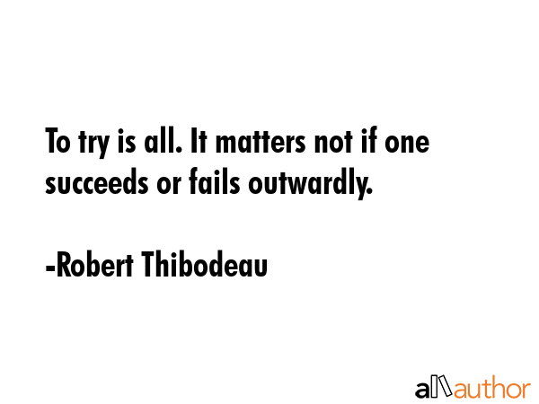 To try is all. It matters not if one succeeds or fails outwardly. - Robert Thibodeau Quote GIF