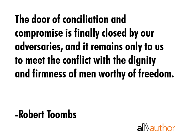 The door of conciliation and compromise is finally closed by our adversaries, and it remains only... - Robert Toombs Quote GIF