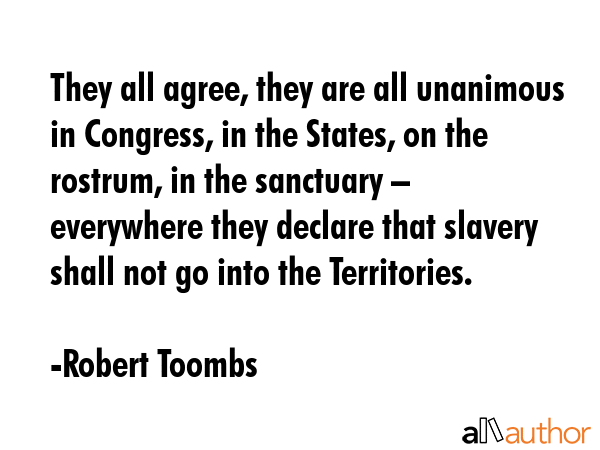 They all agree, they are all unanimous in Congress, in the States, on the rostrum, in the sanctuary... - Robert Toombs Quote GIF