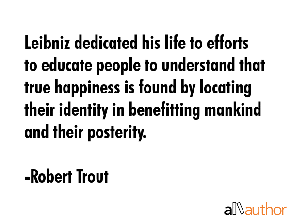 Leibniz dedicated his life to efforts to educate people to understand that true happiness is found... - Robert Trout Quote GIF