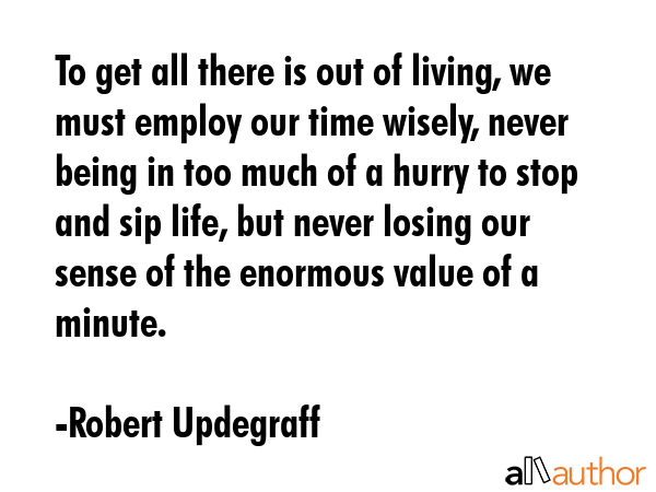 To get all there is out of living, we must employ our time wisely, never being in too much of a... - Robert Updegraff Quote GIF