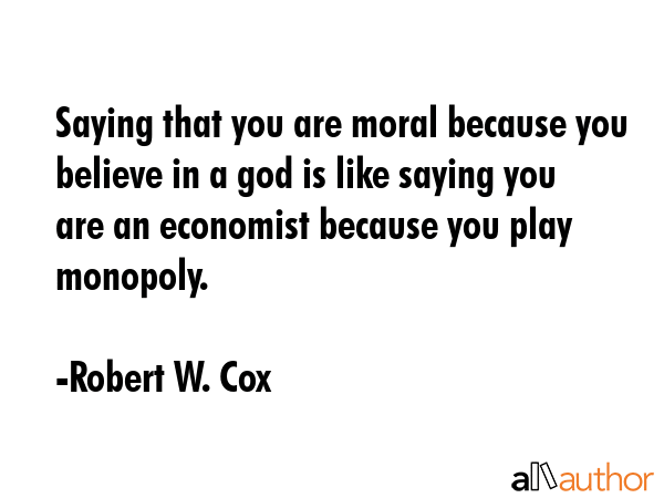 Saying that you are moral because you believe in a god is like saying you are an economist because... - Robert W. Cox Quote GIF