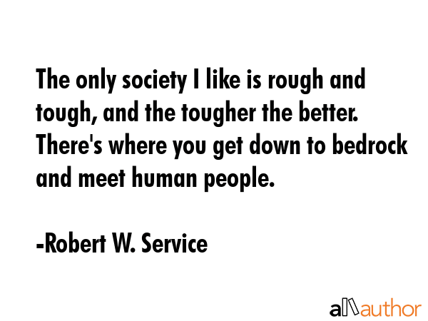The only society I like is rough and tough, and the tougher the better. There\