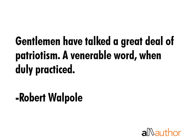 Gentlemen have talked a great deal of patriotism. A venerable word, when duly practiced. - Robert Walpole Quote GIF