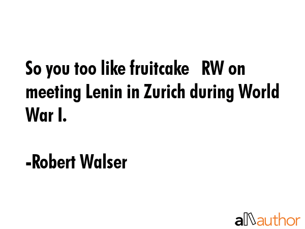 So you too like fruitcake   RW on meeting Lenin in Zurich during World War I. - Robert Walser Quote GIF