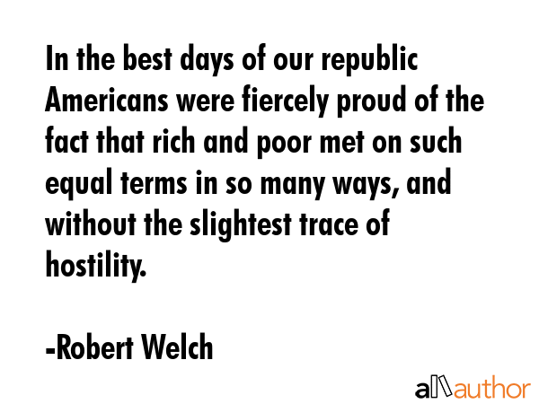 In the best days of our republic Americans were fiercely proud of the fact that rich and poor met... - Robert Welch Quote GIF