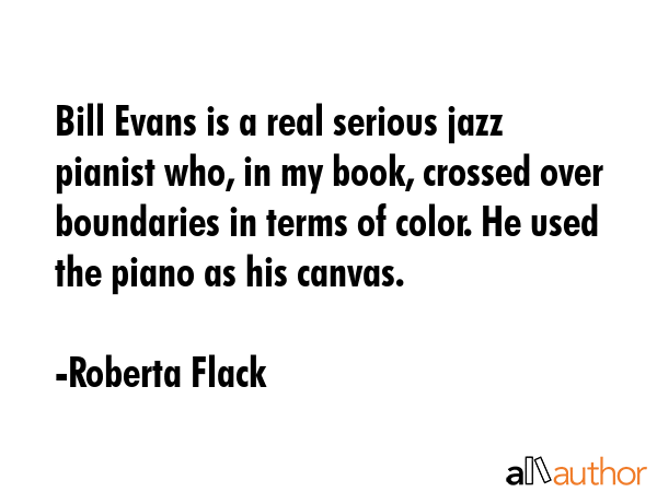 Bill Evans is a real serious jazz pianist who, in my book, crossed over boundaries in terms of... - Roberta Flack Quote GIF