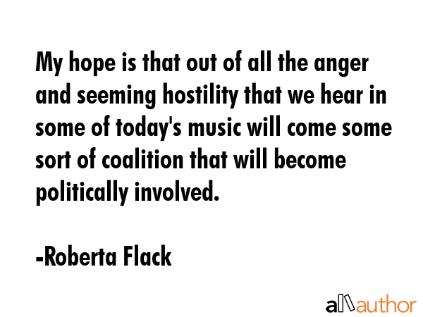 My hope is that out of all the anger and seeming hostility that we hear in some of today\