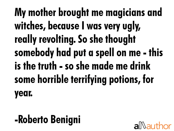 My mother brought me magicians and witches, because I was very ugly, really revolting. So she... - Roberto Benigni Quote GIF